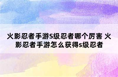 火影忍者手游S级忍者哪个厉害 火影忍者手游怎么获得s级忍者